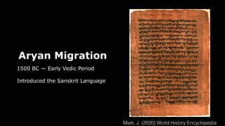 Aryan Migration
1500 BC — Early Vedic Period
Introduced the Sanskrit Language
Mark, J. (2020) World History Encyclopedia
 
