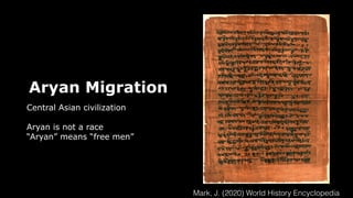 Aryan Migration
Central Asian civilization
Aryan is not a race
“Aryan” means “free men”
Mark, J. (2020) World History Encyclopedia
 