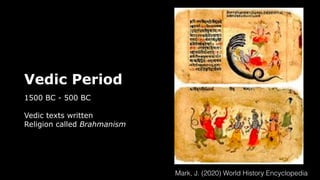 Vedic Period
1500 BC - 500 BC
Vedic texts written
Religion called Brahmanism
Mark, J. (2020) World History Encyclopedia
 