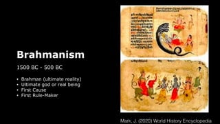 Brahmanism
1500 BC - 500 BC
• Brahman (ultimate reality)
• Ultimate god or real being
• First Cause
• First Rule-Maker
Mark, J. (2020) World History Encyclopedia
 