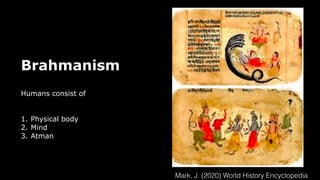 Brahmanism
Humans consist of
1. Physical body
2. Mind
3. Atman
Mark, J. (2020) World History Encyclopedia
 