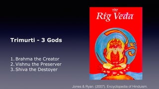 Trimurti - 3 Gods
1. Brahma the Creator
2. Vishnu the Preserver
3. Shiva the Destoyer
Jones & Ryan. (2007). Encyclopedia of Hinduism.
 