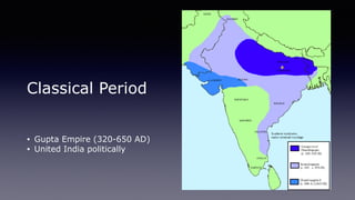Classical Period
• Gupta Empire (320-650 AD)
• United India politically
 