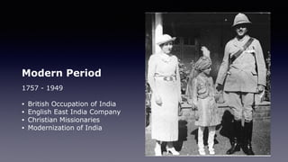 Modern Period
1757 - 1949
• British Occupation of India
• English East India Company
• Christian Missionaries
• Modernization of India
 