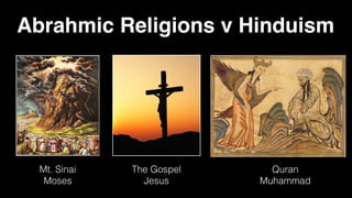 Abrahmic Religions v Hinduism
Mt. Sinai
Moses
The Gospel
Jesus
Quran
Muhammad
 