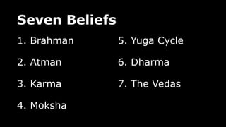 Seven Beliefs
1. Brahman
2. Atman
3. Karma
4. Moksha
5. Yuga Cycle
6. Dharma
7. The Vedas
 