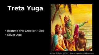 Treta Yuga
• Brahma the Creator Rules
• Silver Age
Jones & Ryan. (2007). Encyclopedia of Hinduism
 