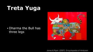 Treta Yuga
• Dharma the Bull has
three legs
Jones & Ryan. (2007). Encyclopedia of Hinduism
 