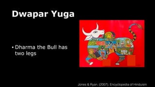 Dwapar Yuga
• Dharma the Bull has
two legs
Jones & Ryan. (2007). Encyclopedia of Hinduism
 