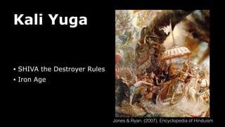 Kali Yuga
• SHIVA the Destroyer Rules
• Iron Age
Jones & Ryan. (2007). Encyclopedia of Hinduism
 