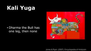 Kali Yuga
• Dharma the Bull has
one leg, then none
Jones & Ryan. (2007). Encyclopedia of Hinduism
 