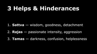 3 Helps & Hinderances
1. Sattva — wisdom, goodness, detachment
2. Rajas — passionate intensity, aggression
3. Tamas — darkness, confusion, helplessness
 