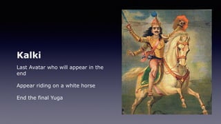Kalki
Last Avatar who will appear in the
end
Appear riding on a white horse
End the final Yuga
 