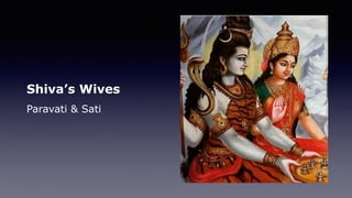 Shiva’s Wives
Paravati & Sati
 