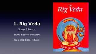 1. Rig Veda
Songs & Poems
Truth, Reality, Universe
War, Weddings, Rituals
 