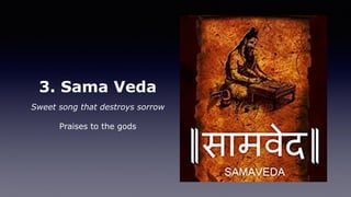 3. Sama Veda
Sweet song that destroys sorrow
Praises to the gods
 