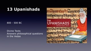 13 Upanishads
800 - 500 BC
Divine Texts
Answers philosophical questions
in the Vedas
 