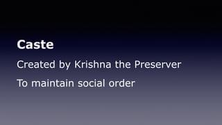 Caste
Created by Krishna the Preserver
To maintain social order
 