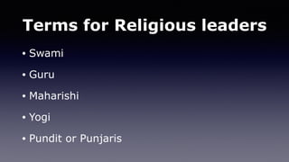 Terms for Religious leaders
• Swami
• Guru
• Maharishi
• Yogi
• Pundit or Punjaris
 
