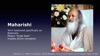 Maharishi
Term bestowed specifically on
Brahmins
Means “Great Seer”
Implies divine revelation
Parrinder, G. (1984). In Hinduism. World Religions: From Ancient History to the Present. Facts on File.
 