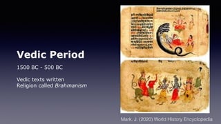 Vedic Period
1500 BC - 500 BC
Vedic texts written
Religion called Brahmanism
Mark, J. (2020) World History Encyclopedia
 