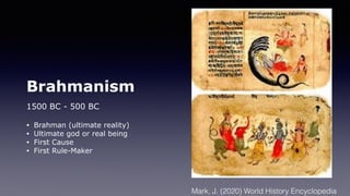 Brahmanism
1500 BC - 500 BC
• Brahman (ultimate reality)
• Ultimate god or real being
• First Cause
• First Rule-Maker
Mark, J. (2020) World History Encyclopedia
 