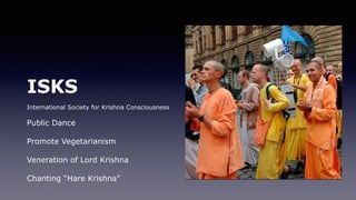 ISKS
International Society for Krishna Consciousness
Public Dance
Promote Vegetarianism
Veneration of Lord Krishna
Chanting “Hare Krishna”
 