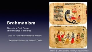 Brahmanism
There is a First Cause
The Universe is ordered
Rita — rules the universe follows
Sanatan Dharma — Eternal Order
Mark, J. (2020) World History Encyclopedia
 