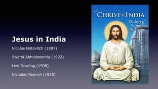 Jesus in India
Nicolas Notovitch (1887)
Swami Abhedananda (1922)
Levi Dowling (1908)
Nicholas Roerich (1925)
 