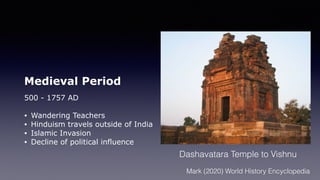 Medieval Period
500 - 1757 AD
• Wandering Teachers
• Hinduism travels outside of India
• Islamic Invasion
• Decline of political influence
Dashavatara Temple to Vishnu
Mark (2020) World History Encyclopedia
 