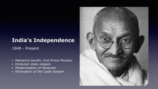 India’s Independence
1949 - Present
• Mahatma Gandhi, first Prime Minister
• Hinduism state religion
• Modernization of Hinduism
• Elimination of the Caste System
 