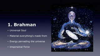 1. Brahman
• Universal Soul
• Material everything’s made from
• Energy pervading the universe
• Impersonal Force
 