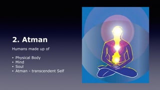 2. Atman
Humans made up of
• Physical Body
• Mind
• Soul
• Atman - transcendent Self
 