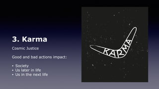 3. Karma
Cosmic Justice
Good and bad actions impact:
• Society
• Us later in life
• Us in the next life
 