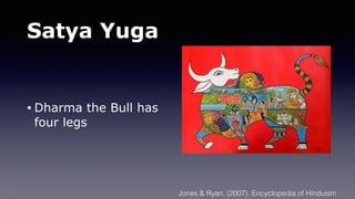 Satya Yuga
• Dharma the Bull has
four legs
Jones & Ryan. (2007). Encyclopedia of Hinduism
 