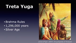 Treta Yuga
• Brahma Rules
• 1,296,000 years
• Silver Age
Jones & Ryan. (2007). Encyclopedia of Hinduism
 