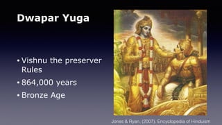 Dwapar Yuga
• Vishnu the preserver
Rules
• 864,000 years
• Bronze Age
Jones & Ryan. (2007). Encyclopedia of Hinduism
 