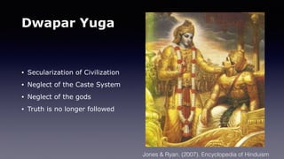 Dwapar Yuga
• Secularization of Civilization
• Neglect of the Caste System
• Neglect of the gods
• Truth is no longer followed
Jones & Ryan. (2007). Encyclopedia of Hinduism
 
