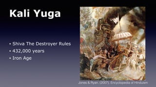 Kali Yuga
• Shiva The Destroyer Rules
• 432,000 years
• Iron Age
Jones & Ryan. (2007). Encyclopedia of Hinduism
 