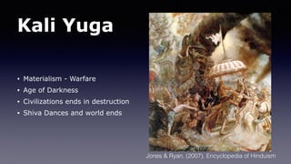 Kali Yuga
• Materialism - Warfare
• Age of Darkness
• Civilizations ends in destruction
• Shiva Dances and world ends
Jones & Ryan. (2007). Encyclopedia of Hinduism
 