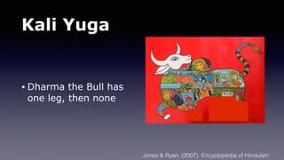Kali Yuga
• Dharma the Bull has
one leg, then none
Jones & Ryan. (2007). Encyclopedia of Hinduism
 