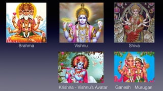 Brahma Vishnu Shiva
Krishna - Vishnu’s Avatar Ganesh Murugan
 