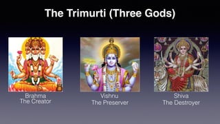 Brahma Vishnu Shiva
The Trimurti (Three Gods)
The Creator The Preserver The Destroyer
 