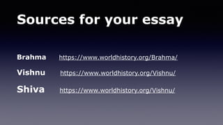 Sources for your essay
Brahma https://www.worldhistory.org/Brahma/
Vishnu https://www.worldhistory.org/Vishnu/
Shiva https://www.worldhistory.org/Vishnu/
 