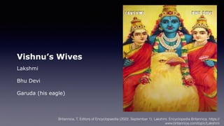 Vishnu’s Wives
Lakshmi
Bhu Devi
Garuda (his eagle)
Britannica, T. Editors of Encyclopaedia (2022, September 1). Lakshmi. Encyclopedia Britannica. https://
www.britannica.com/topic/Lakshmi
 