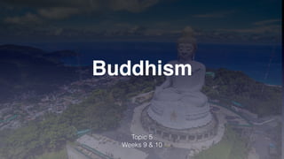 Buddhism
Topic 5


Weeks 9 & 10
 
