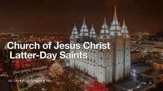 INT-244 • World Religions • Topic 7
Church of Jesus Christ
Latter-Day Saints
 