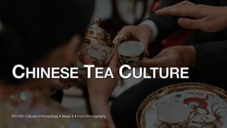 CHINESE TEA CULTURE
INT-450 Cultural Anthropology • Week 8 • Food Ethnography
 