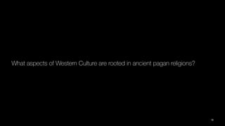 What aspects of Western Culture are rooted in ancient pagan religions?
18
 