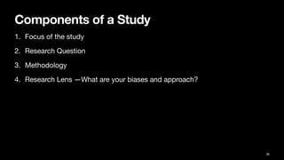 Components of a Study
1. Focus of the study
2. Research Question
3. Methodology
4. Research Lens —What are your biases and approach?
38
 